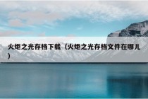 火炬之光存档下载（火炬之光存档文件在哪儿）