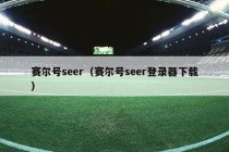 赛尔号seer（赛尔号seer登录器下载）