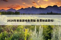 2024年射击游戏免费版:免费射击游戏!