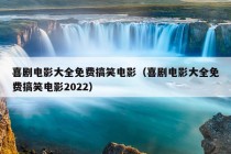 喜剧电影大全免费搞笑电影（喜剧电影大全免费搞笑电影2022）