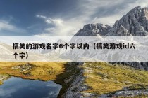 搞笑的游戏名字6个字以内（搞笑游戏id六个字）