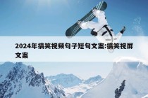 2024年搞笑视频句子短句文案:搞笑视屏文案