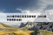 2023春节档已官宣五部电影（2022春节档电影全部）