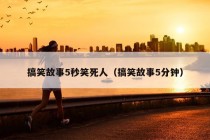 搞笑故事5秒笑死人（搞笑故事5分钟）