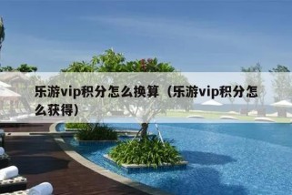 乐游vip积分怎么换算（乐游vip积分怎么获得）