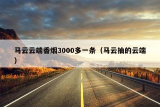 马云云端香烟3000多一条（马云抽的云端）