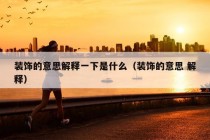 装饰的意思解释一下是什么（装饰的意思 解释）