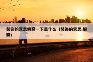 装饰的意思解释一下是什么（装饰的意思 解释）