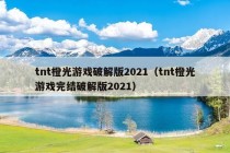 tnt橙光游戏破解版2021（tnt橙光游戏完结破解版2021）