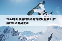 2024年叶罗丽时辰砂游戏试玩视频:叶罗丽时辰砂时间流动