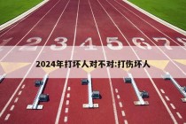 2024年打坏人对不对:打伤坏人