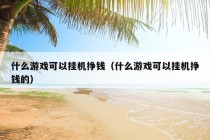 什么游戏可以挂机挣钱（什么游戏可以挂机挣钱的）