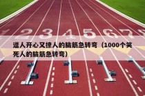 逗人开心又撩人的脑筋急转弯（1000个笑死人的脑筋急转弯）