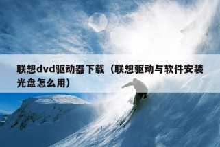 联想dvd驱动器下载（联想驱动与软件安装光盘怎么用）