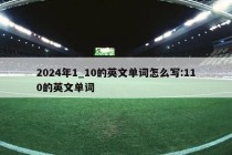 2024年1_10的英文单词怎么写:110的英文单词