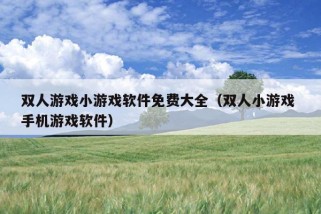 双人游戏小游戏软件免费大全（双人小游戏 手机游戏软件）