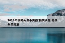 2024年搞笑头像小男孩:搞笑头像 男孩头像高清