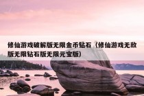 修仙游戏破解版无限金币钻石（修仙游戏无敌版无限钻石版无限元宝版）