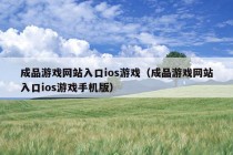 成品游戏网站入口ios游戏（成品游戏网站入口ios游戏手机版）