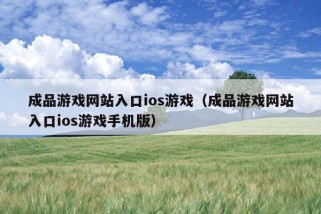 成品游戏网站入口ios游戏（成品游戏网站入口ios游戏手机版）