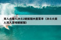 双人火柴人决斗2破解版内置菜单（决斗火柴人双人游戏破解版）