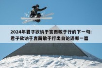 2024年君子欲讷于言而敏于行的下一句:君子欲讷于言而敏于行出自论语哪一篇