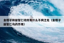 金樱子和益智仁功效有什么不同之处（金樱子益智仁乌药作用）