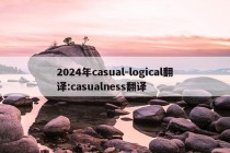 2024年casual-logical翻译:casualness翻译