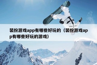 装扮游戏app有哪些好玩的（装扮游戏app有哪些好玩的游戏）