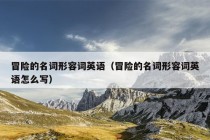 冒险的名词形容词英语（冒险的名词形容词英语怎么写）