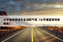 小学课堂游戏大全活跃气氛（小学课堂游戏有哪些）