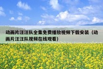 动画片汪汪队全集免费播放视频下载安装（动画片汪汪队视频在线观看）