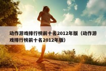 动作游戏排行榜前十名2012年版（动作游戏排行榜前十名2012年版）