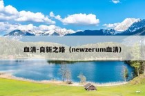 血清-自新之路（newzerum血清）