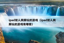 ipad双人同屏玩的游戏（ipad双人同屏玩的游戏有哪些）