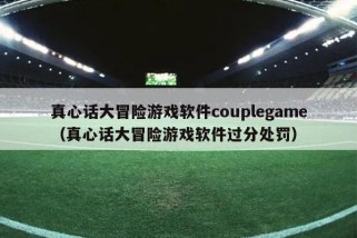 真心话大冒险游戏软件couplegame（真心话大冒险游戏软件过分处罚）