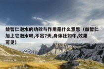 益智仁泡水的功效与作用是什么意思（益智仁加上它泡水喝,不出7天,身体壮如牛,效果可见）