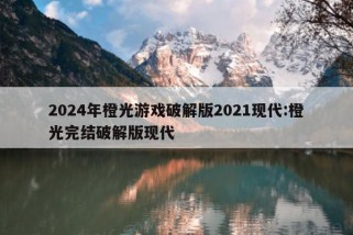 2024年橙光游戏破解版2021现代:橙光完结破解版现代