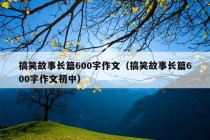 搞笑故事长篇600字作文（搞笑故事长篇600字作文初中）