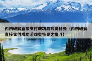 内购破解直接支付成功游戏奥特曼（内购破解直接支付成功游戏奥特曼之格斗）