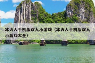 冰火人手机版双人小游戏（冰火人手机版双人小游戏大全）