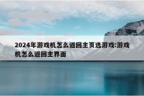 2024年游戏机怎么返回主页选游戏:游戏机怎么返回主界面