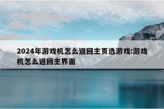 2024年游戏机怎么返回主页选游戏:游戏机怎么返回主界面