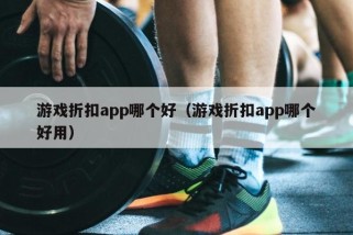 游戏折扣app哪个好（游戏折扣app哪个好用）