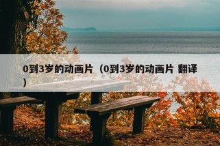 0到3岁的动画片（0到3岁的动画片 翻译）