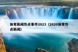 体育新闻热点事件2023（2020体育热点新闻）