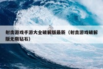 射击游戏手游大全破解版最新（射击游戏破解版无限钻石）