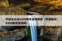 平板怎么玩4399网页游戏教程（平板能玩4399网页游戏吗）