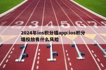 2024年ios积分墙app:ios积分墙投放有什么风险