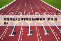 肢体成语大全四字成语及解释视频（肢体 成语）